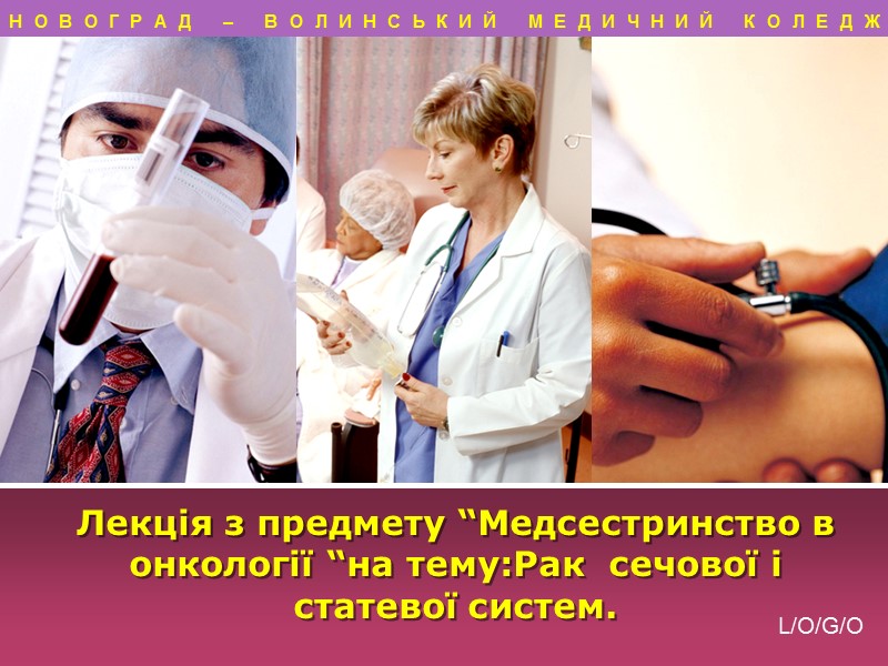 Лекція з предмету “Медсестринство в онкології “на тему:Рак  сечової і статевої систем. НОВОГРАД